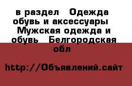  в раздел : Одежда, обувь и аксессуары » Мужская одежда и обувь . Белгородская обл.